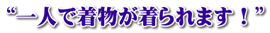“一人で着物が着られます!”